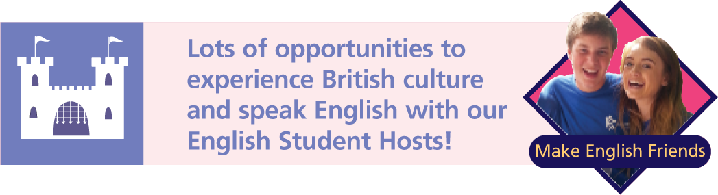 Lots of opportunities to
experience British culture and speak English with our English Student Hosts!