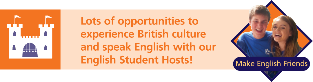 Lots of opportunities to
experience British culture
and speak English with our
English Student Hosts!