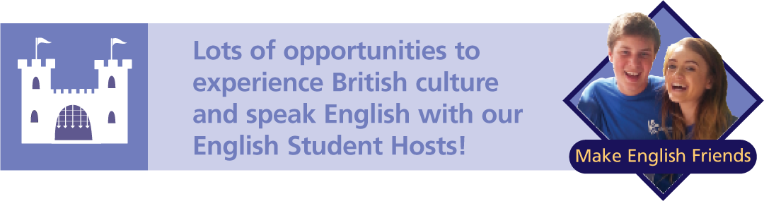 Lots of opportunities to
experience British culture and speak English with our English Student Hosts!