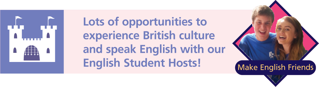 Lots of opportunities to
experience British culture and speak English with our English Student Hosts!